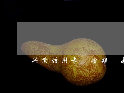 兴业信用卡 逾期 如何催收 兴业信用卡 逾期 如何催收